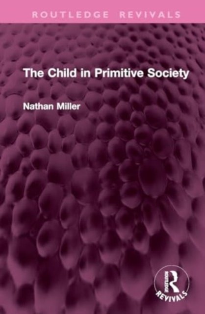 The Child in Primitive Society - Routledge Revivals - Nathan Miller - Books - Taylor & Francis Ltd - 9781032799735 - June 29, 2024