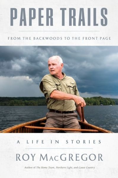 Cover for Roy MacGregor · Paper Trails: From the Backwoods to the Front Page, a Life in Stories (Hardcover Book) (2023)
