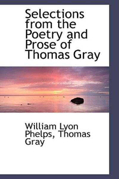 Selections from the Poetry and Prose of Thomas Gray - William Lyon Phelps - Books - BiblioLife - 9781103165735 - January 25, 2009