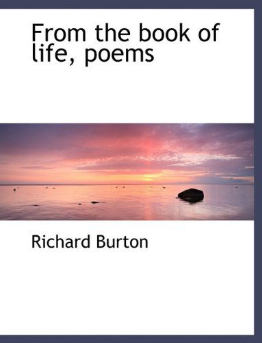 From the Book of Life, Poems - Richard Burton - Książki - BiblioLife - 9781115540735 - 3 października 2009