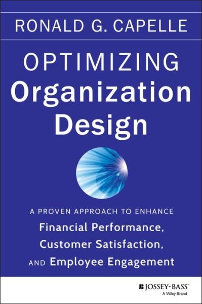 Optimizing Organization Design: A Proven Approach to Enhance Financial Performance, Customer Satisfaction and Employee Engagement - Ronald G. Capelle - Kirjat - John Wiley & Sons Inc - 9781118763735 - perjantai 14. helmikuuta 2014