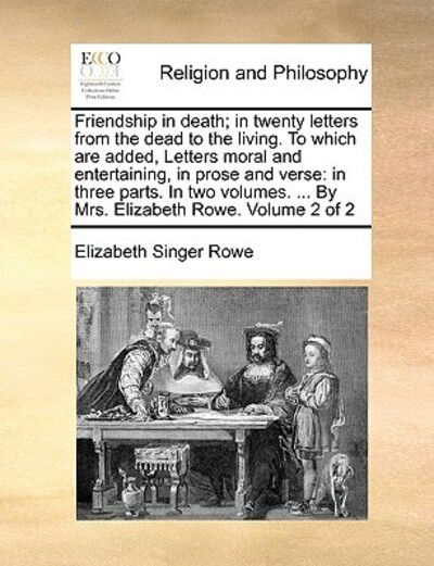 Friendship in Death; in Twenty Letters from the Dead to the Living. to Which Are Added, Letters Moral and Entertaining, in Prose and Verse: in Three P - Elizabeth Singer Rowe - Books - Gale Ecco, Print Editions - 9781171133735 - June 24, 2010