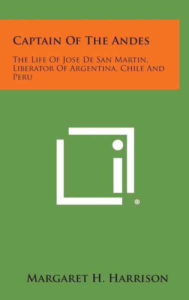 Cover for Margaret H Harrison · Captain of the Andes: the Life of Jose De San Martin, Liberator of Argentina, Chile and Peru (Hardcover Book) (2013)