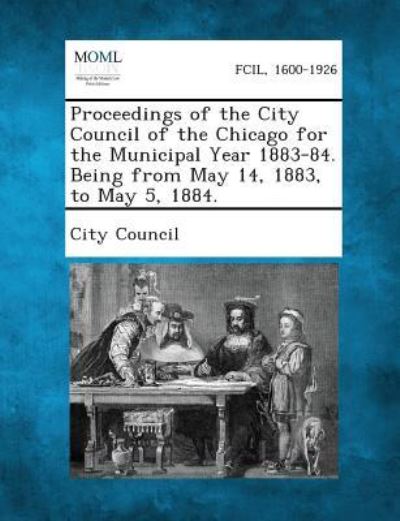 Cover for City Council · Proceedings of the City Council of the Chicago for the Municipal Year 1883-84. Being from May 14, 1883, to May 5, 1884. (Pocketbok) (2013)