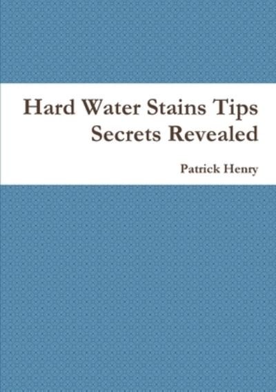 Cover for Patrick Henry · Hard Water Stains Tips Secrets Revealed (Book) (2015)