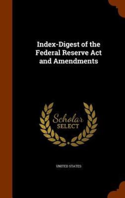 Cover for United States · Index-Digest of the Federal Reserve ACT and Amendments (Hardcover Book) (2015)