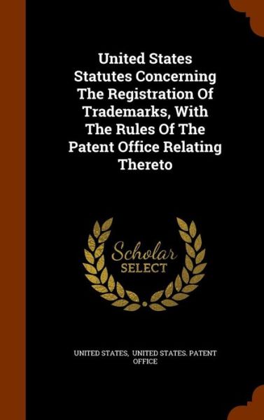 Cover for United States · United States Statutes Concerning the Registration of Trademarks, with the Rules of the Patent Office Relating Thereto (Hardcover Book) (2015)