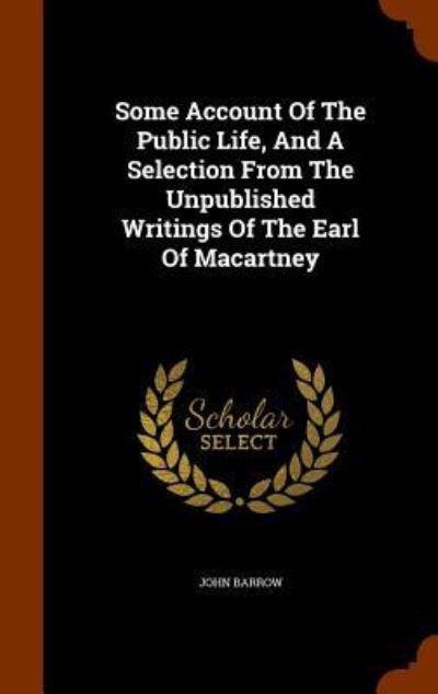 Cover for Sir John Barrow · Some Account of the Public Life, and a Selection from the Unpublished Writings of the Earl of Macartney (Hardcover Book) (2015)