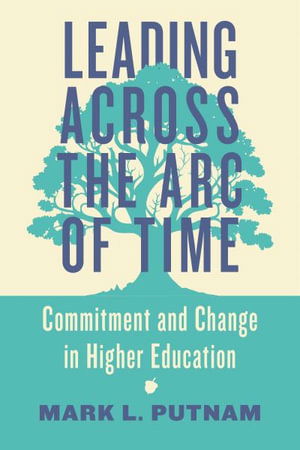Leading Across the Arc of Time: Commitment and Change in Higher Education - Mark L. Putnam - Books - Johns Hopkins University Press - 9781421450735 - June 3, 2025