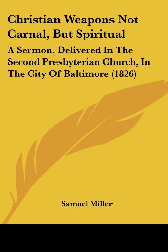 Cover for Samuel Miller · Christian Weapons Not Carnal, but Spiritual: a Sermon, Delivered in the Second Presbyterian Church, in the City of Baltimore (1826) (Paperback Book) (2008)