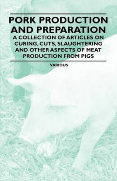 Cover for Pork Production and Preparation - a Collection of Articles on Curing, Cuts, Slaughtering and Other Aspects of Meat Production from Pigs (Paperback Book) (2022)