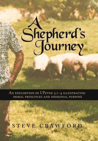 Cover for Steve Crawford · A Shepherd's Journey: an Exploration of I Peter 5:1-4 Illustrating Moral Principles and Missional Purpose (Inbunden Bok) (2012)