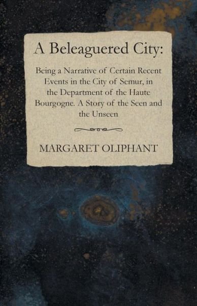 Cover for Margaret Oliphant · A Beleaguered City: Being a Narrative of Certain Recent Events in the City of Semur, in the Department of the Haute Bourgogne. a Story of the Seen and the Unseen (Paperback Book) (2014)