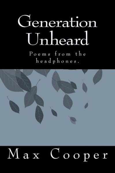 Generation Unheard: Poems from the Headphones. - Max Cooper - Kirjat - CreateSpace Independent Publishing Platf - 9781480055735 - perjantai 5. lokakuuta 2012