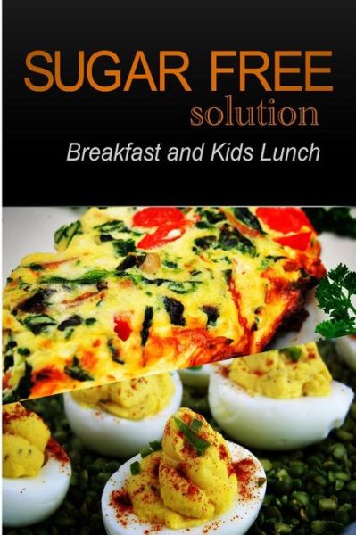 Sugar-free Solution - Breakfast and Kids Lunch Recipes - 2 Book Pack - Sugar-free Solution 2 Pack Books - Kirjat - Createspace - 9781494759735 - lauantai 21. joulukuuta 2013