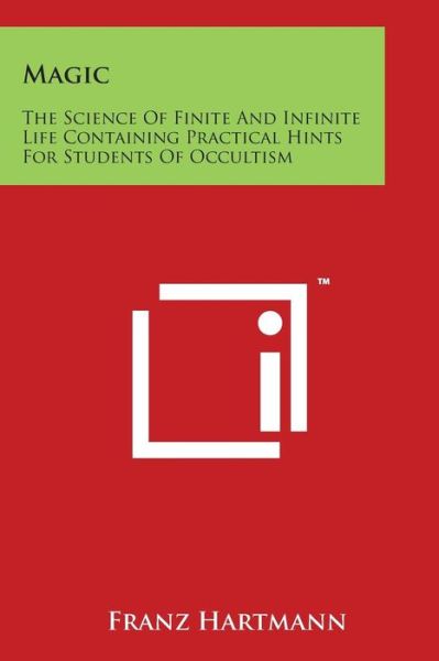 Magic: the Science of Finite and Infinite Life Containing Practical Hints for Students of Occultism - Franz Hartmann - Books - Literary Licensing, LLC - 9781498016735 - March 30, 2014