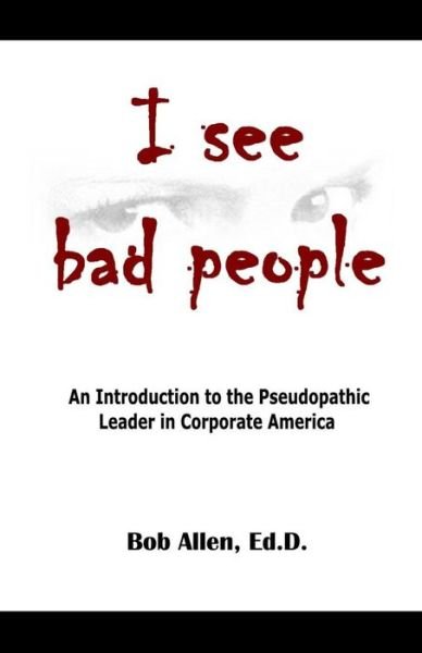 Cover for Bob Allen Ed D · I See Bad People: an Introduction to the Pseudopathic Leader in Corporate America (Paperback Book) (2014)
