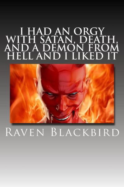 Cover for Raven Blackbird · I Had an Orgy with Satan, Death, and a Demon from Hell and I Liked It (Taschenbuch) (2014)