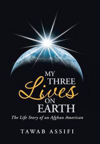 Cover for Tawab Assifi · My Three Lives on Earth: the Life Story of an Afghan American (Hardcover Book) (2015)