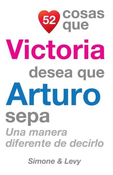 52 Cosas Que Victoria Desea Que Arturo Sepa: Una Manera Diferente De Decirlo - J L Leyva - Books - Createspace - 9781506124735 - October 30, 2014