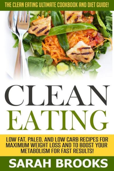 Cover for Sarah Brooks · Clean Eating - Sarah Brooks: the Clean Eating Ultimate Cookbook and Diet Guide! Low Fat, Paleo, and Low Carb Recipes for Maximum Weight Loss and to (Paperback Book) (2015)