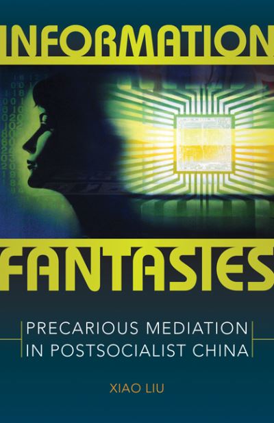 Cover for Xiao Liu · Information Fantasies: Precarious Mediation in Postsocialist China (Hardcover Book) (2019)