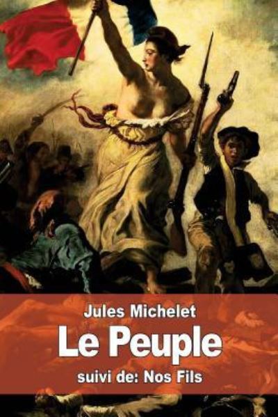 Le Peuple - Jules Michelet - Books - Createspace Independent Publishing Platf - 9781530491735 - March 12, 2016