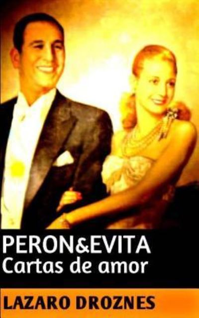 Cover for Lázaro Droznes · Peron&amp;Evita : Cartas de Amor : La extraordinaria historia de María Eva Duarte de Perón que en sus 33 años de intensa vida se convirtió en un mito de carácter universal. (Paperback Book) (2016)