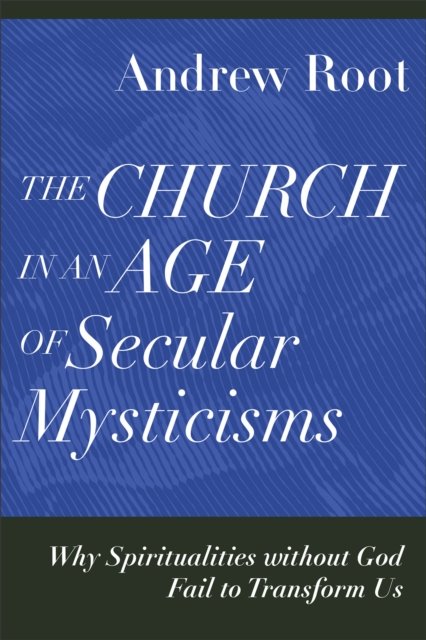 Cover for Andrew Root · The Church in an Age of Secular Mysticisms – Why Spiritualities without God Fail to Transform Us (Paperback Book) (2023)