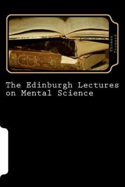 The Edinburgh Lectures on Mental Science - Thomas Troward - Books - Createspace Independent Publishing Platf - 9781542636735 - January 19, 2017