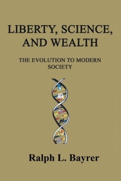 Cover for Ralph L Bayrer · Liberty, Science and Wealth: The Evolution to Modern Society (Paperback Book) (2021)