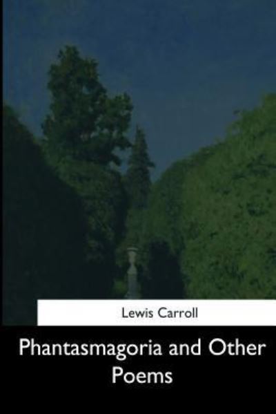 Phantasmagoria and Other Poems - Lewis Carroll - Kirjat - Createspace Independent Publishing Platf - 9781544661735 - torstai 16. maaliskuuta 2017