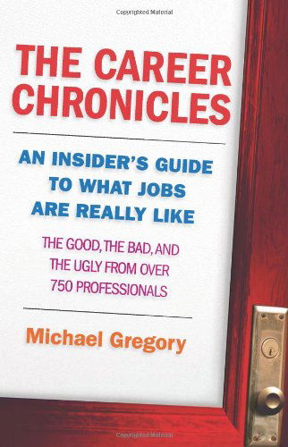 Cover for Michael Gregory · The Career Chronicles: an Insider's Guide to What Jobs Are Really Like - the Good, the Bad, and the Ugly from over 750 Professionals (Paperback Book) [First Printing edition] (2008)