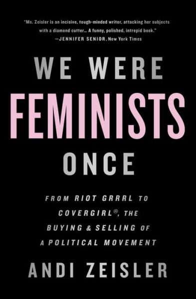 Cover for Andi Zeisler · We Were Feminists Once: From Riot Grrrl to CoverGirl, the Buying and Selling of a Political Movement (Paperback Book) (2017)