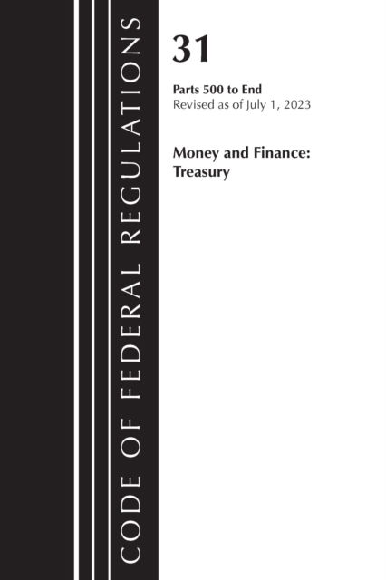 Cover for Office Of The Federal Register (U.S.) · Code of Federal Regulations, Title 31 Money and Finance 500-End, Revised as of July 1, 2023 - Code of Federal Regulations, Title 31 Money and Finance (Paperback Book) (2024)