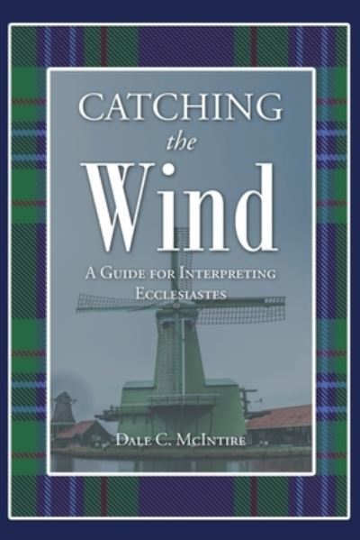 Cover for Dale C McIntire · Catching the Wind: A Guide for Interpreting Ecclesiastes (Paperback Book) (2020)