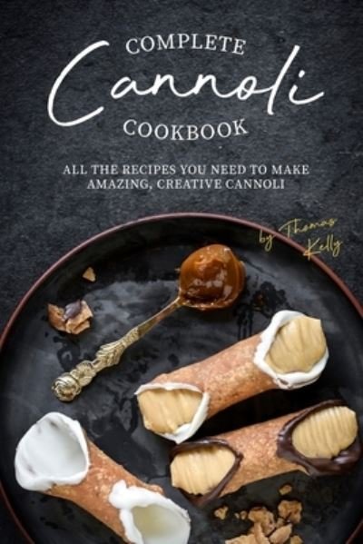 Complete Cannoli Cookbook - Thomas Kelly - Książki - Independently Published - 9781674645735 - 12 grudnia 2019