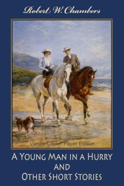 A Young Man in a Hurry, and Other Short Stories - Robert William Chambers - Livros - CreateSpace Independent Publishing Platf - 9781725927735 - 20 de agosto de 2018