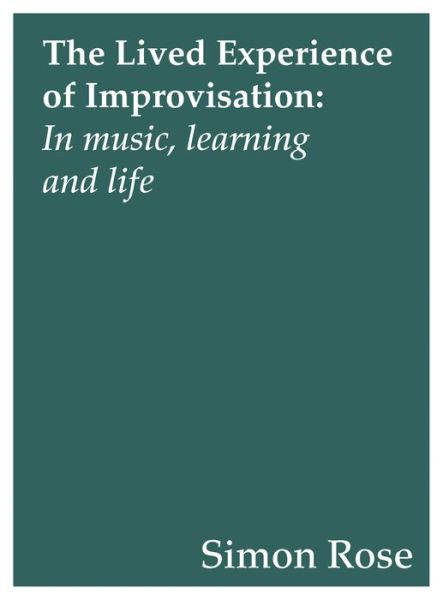 Cover for Simon Rose · The Lived Experience of Improvisation: In Music, Learning and Life - Contemporary Music Making and Learning (Paperback Book) (2017)