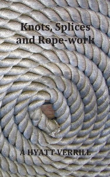 Cover for A Hyatt Verrill · Knots, Splices and Rope-Work (Fully Illustrated) (Taschenbuch) (2011)