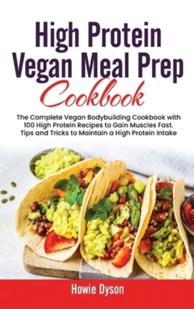 Cover for Howie Dyson · High Protein Vegan Meal Prep Cookbook: The Complete Vegan Bodybuilding Cookbook with 100 High Protein Recipes to Gain Muscles Fast. Tips and Tricks to Maintain a High Protein Intake (Gebundenes Buch) (2021)