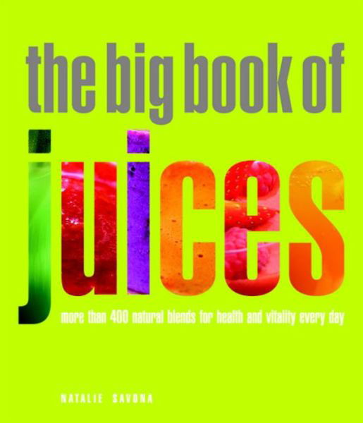 Cover for Natalie Savona · The Big Book of Juices: More than 400 Natural Blends for Health and Vitality Every Day (Paperback Book) (2009)