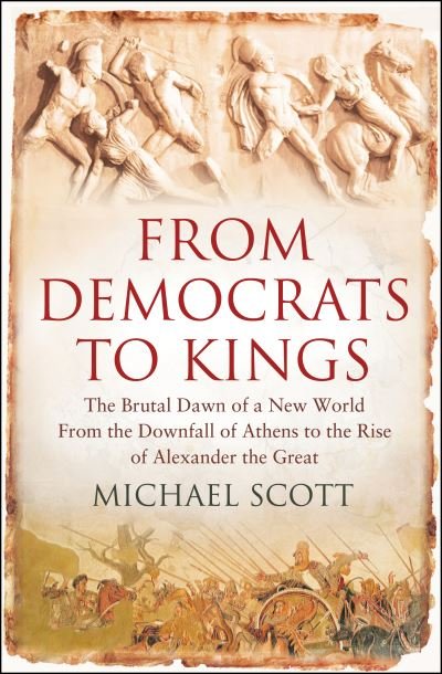 Cover for Michael Scott · From Democrats to Kings: The Brutal Dawn of a New World from the Downfall of Athens to the Rise of Alexander the Great (Hardcover Book) (2009)