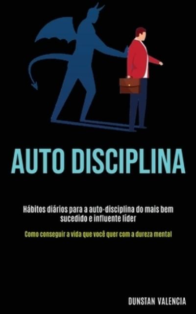 Cover for Dunstan Valencia · Auto Disciplina: Habitos diarios para a auto-disciplina do mais bem sucedido e influente lider (Como conseguir a vida que voce quer com a dureza mental) (Paperback Book) (2020)