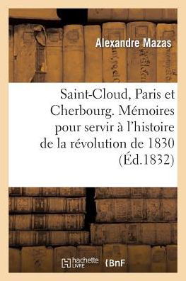 Saint-cloud, Paris et Cherbourg. Memoires Pour Servir a L'histoire De La Revolution De 1830 - Mazas-a - Books - HACHETTE LIVRE-BNF - 9782011755735 - July 1, 2013