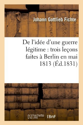 Cover for Johann Gottlieb Fichte · De L'idee D'une Guerre Legitime: Trois Lecons Faites a Berlin en Mai 1813 (Ed.1831) (French Edition) (Paperback Bog) [French edition] (2012)
