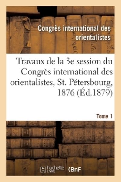 Cover for Congres International Des Orientalistes · Travaux de la 3e Session Du Congres International Des Orientalistes, St. Petersbourg, 1876. Tome 1 (Paperback Book) (2019)