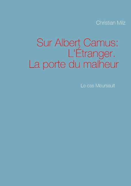 Cover for Christian Milz · Le cas Meursault: Sur Albert Camus: L'Etranger. La porte du malheur (Paperback Book) (2016)