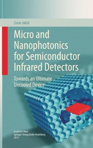 Cover for Zoran Jaksic · Micro and Nanophotonics for Semiconductor Infrared Detectors: Towards an Ultimate Uncooled Device (Innbunden bok) [2014 edition] (2014)