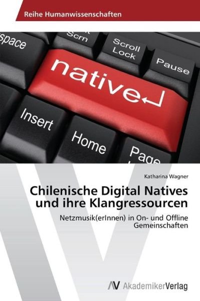Cover for Katharina Wagner · Chilenische Digital Natives Und Ihre Klangressourcen: Netzmusik (Erinnen) in On- Und Offline Gemeinschaften (Paperback Book) [German edition] (2012)